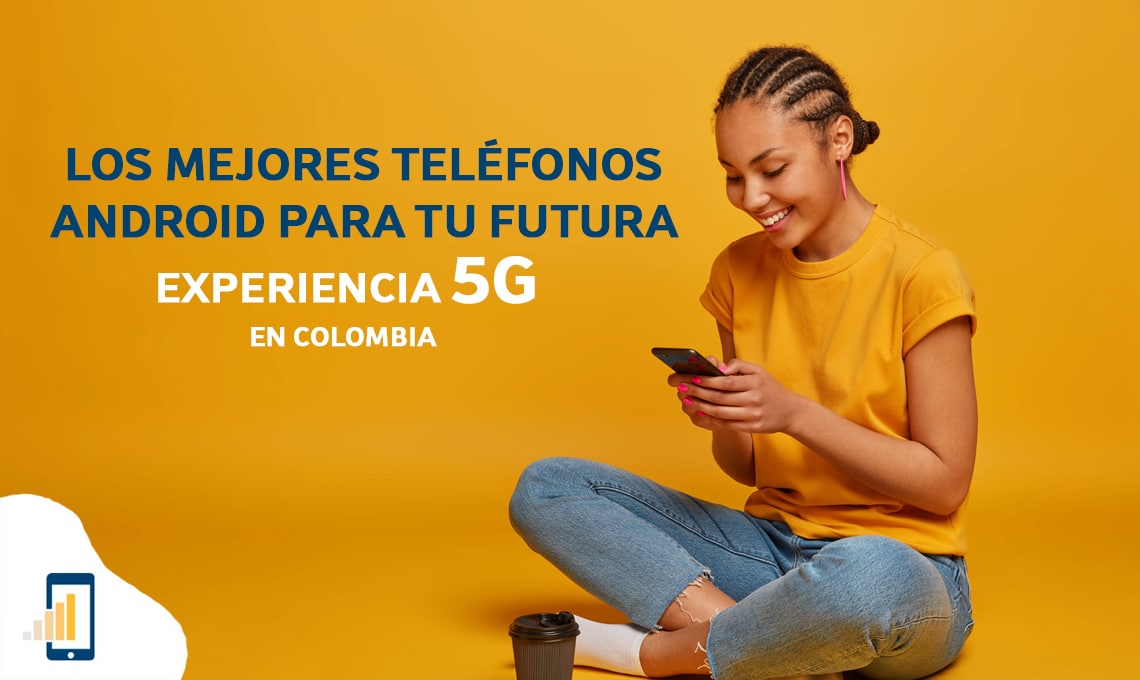 Los mejores teléfonos android para tu futura experiencia 5G en Colombia